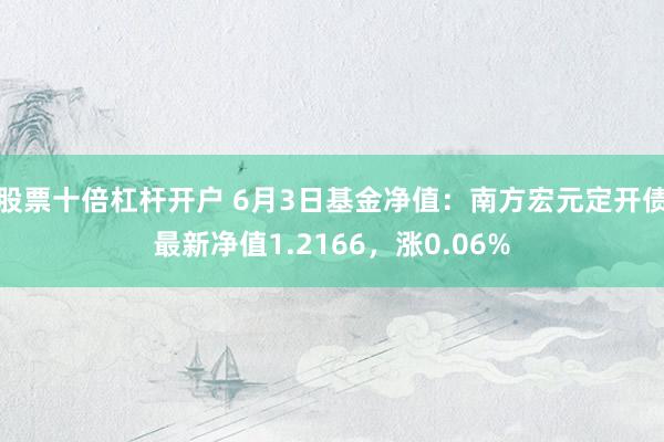 股票十倍杠杆开户 6月3日基金净值：南方宏元定开债最新净值1.2166，涨0.06%