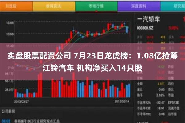 实盘股票配资公司 7月23日龙虎榜：1.08亿抢筹江铃汽车 机构净买入14只股