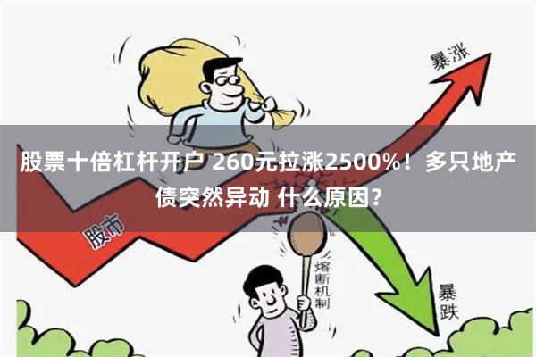 股票十倍杠杆开户 260元拉涨2500%！多只地产债突然异动 什么原因？