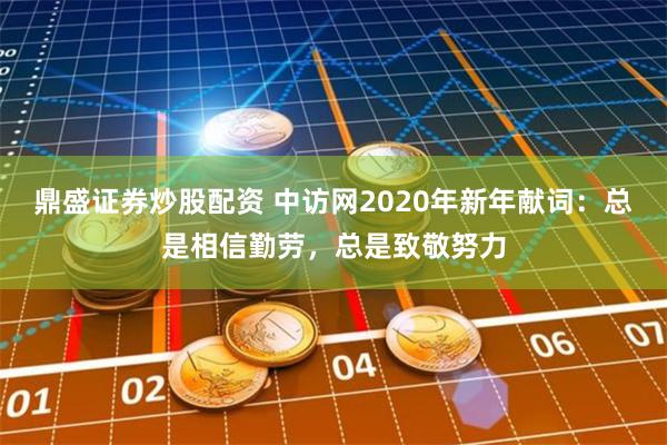 鼎盛证券炒股配资 中访网2020年新年献词：总是相信勤劳，总是致敬努力