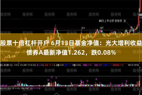 股票十倍杠杆开户 6月13日基金净值：光大增利收益债券A最新净值1.262，跌0.08%