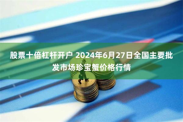 股票十倍杠杆开户 2024年6月27日全国主要批发市场珍宝蟹价格行情